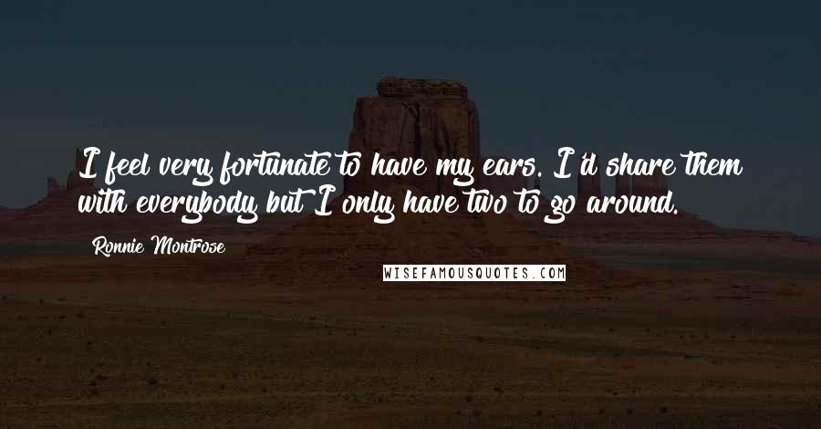 Ronnie Montrose Quotes: I feel very fortunate to have my ears. I'd share them with everybody but I only have two to go around.