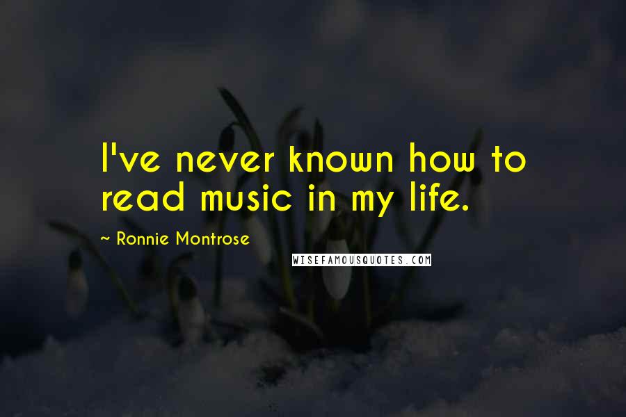 Ronnie Montrose Quotes: I've never known how to read music in my life.