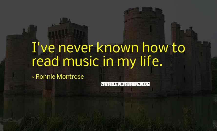 Ronnie Montrose Quotes: I've never known how to read music in my life.
