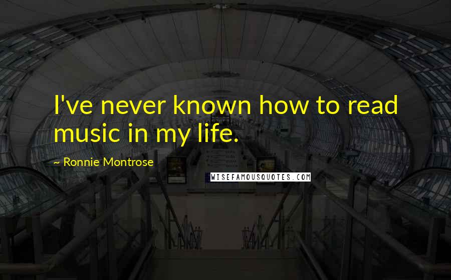 Ronnie Montrose Quotes: I've never known how to read music in my life.