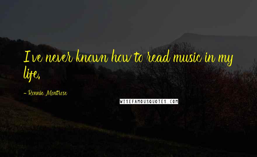 Ronnie Montrose Quotes: I've never known how to read music in my life.