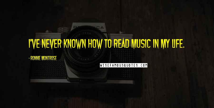 Ronnie Montrose Quotes: I've never known how to read music in my life.