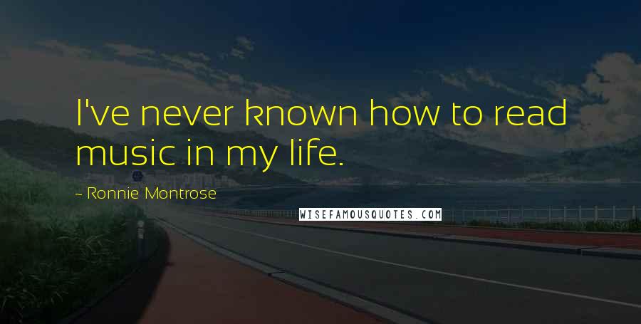 Ronnie Montrose Quotes: I've never known how to read music in my life.