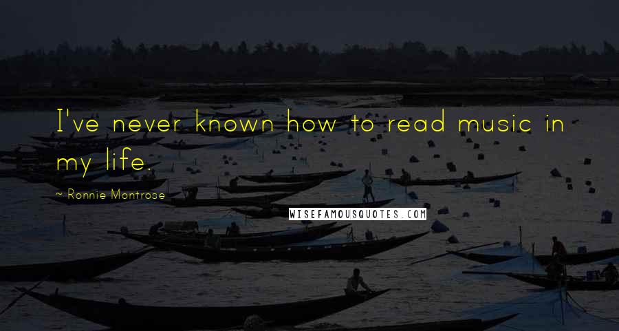 Ronnie Montrose Quotes: I've never known how to read music in my life.