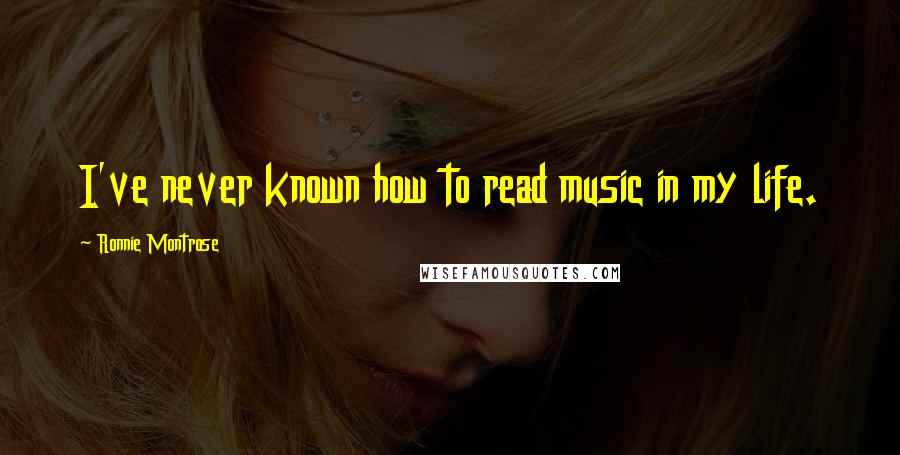 Ronnie Montrose Quotes: I've never known how to read music in my life.