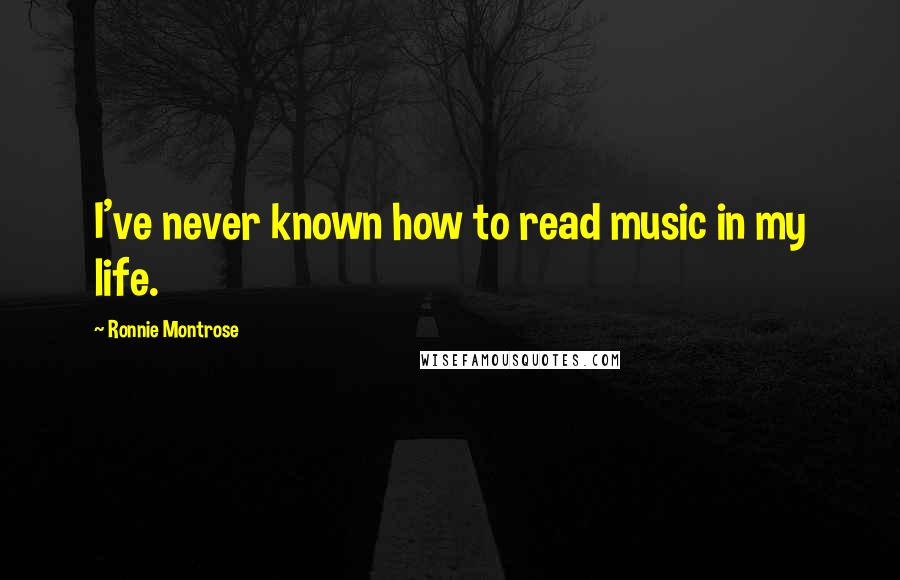Ronnie Montrose Quotes: I've never known how to read music in my life.