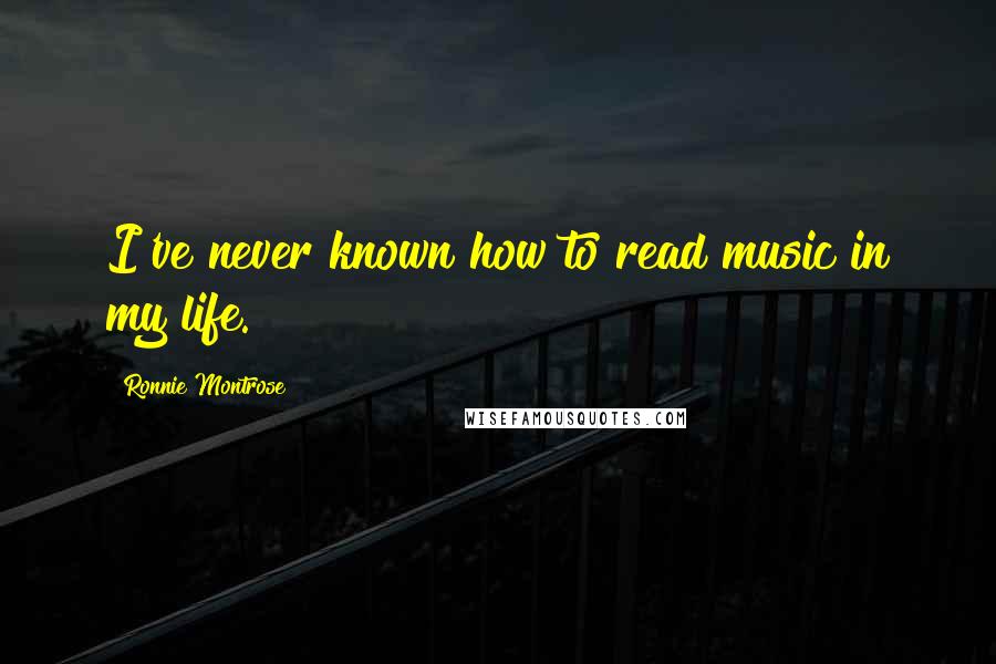 Ronnie Montrose Quotes: I've never known how to read music in my life.