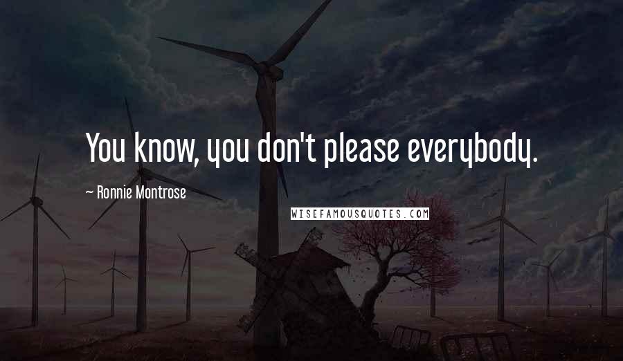 Ronnie Montrose Quotes: You know, you don't please everybody.