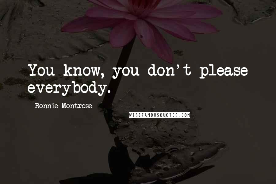 Ronnie Montrose Quotes: You know, you don't please everybody.