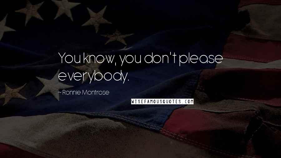 Ronnie Montrose Quotes: You know, you don't please everybody.