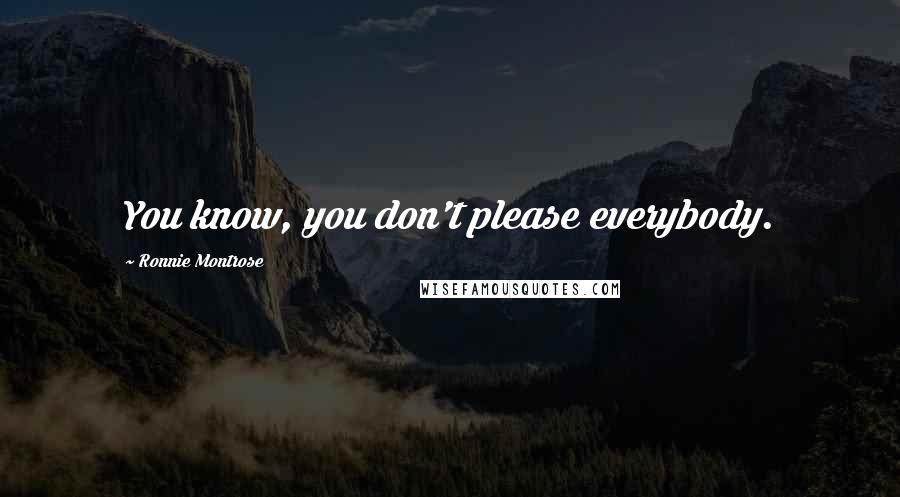 Ronnie Montrose Quotes: You know, you don't please everybody.