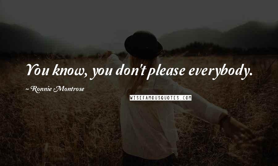 Ronnie Montrose Quotes: You know, you don't please everybody.