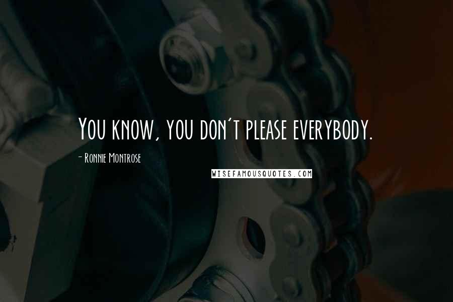Ronnie Montrose Quotes: You know, you don't please everybody.
