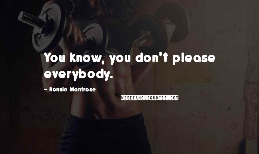 Ronnie Montrose Quotes: You know, you don't please everybody.