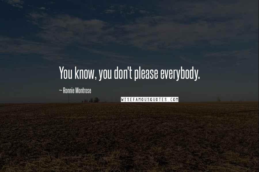 Ronnie Montrose Quotes: You know, you don't please everybody.