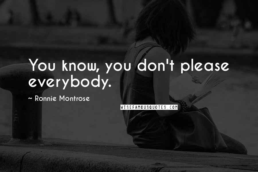 Ronnie Montrose Quotes: You know, you don't please everybody.