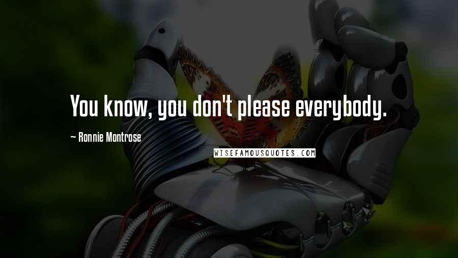 Ronnie Montrose Quotes: You know, you don't please everybody.