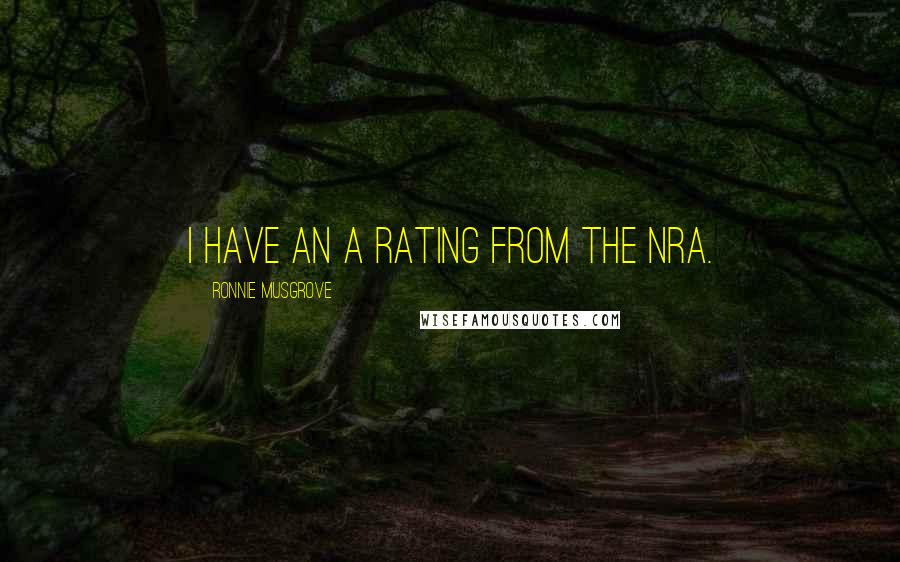 Ronnie Musgrove Quotes: I have an A rating from the NRA.