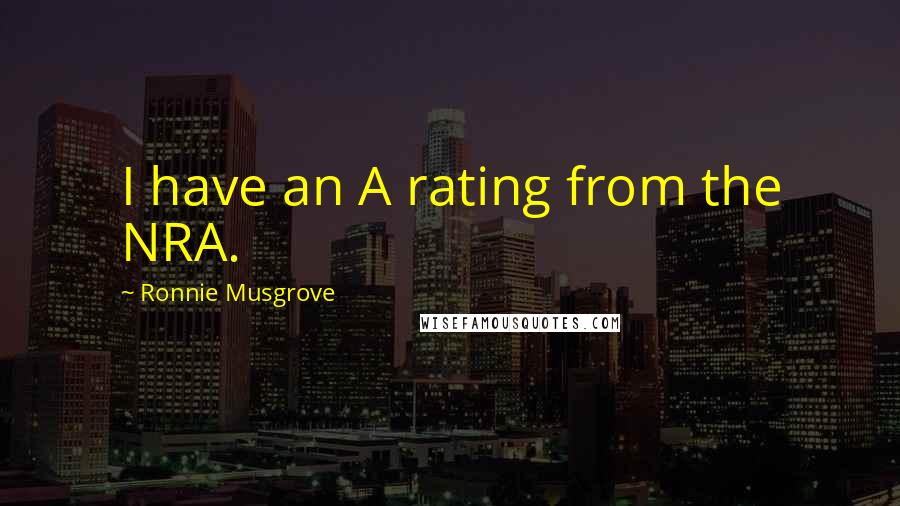 Ronnie Musgrove Quotes: I have an A rating from the NRA.