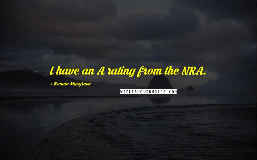 Ronnie Musgrove Quotes: I have an A rating from the NRA.