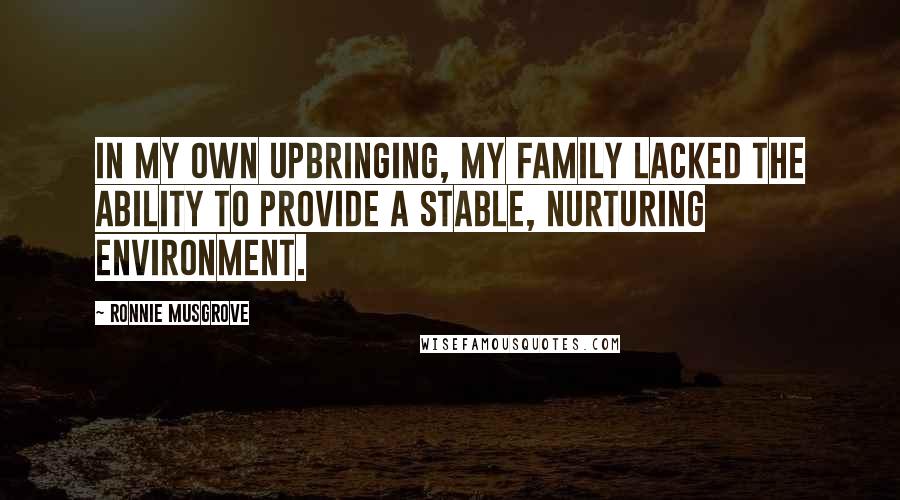 Ronnie Musgrove Quotes: In my own upbringing, my family lacked the ability to provide a stable, nurturing environment.