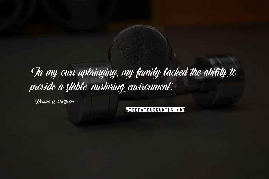 Ronnie Musgrove Quotes: In my own upbringing, my family lacked the ability to provide a stable, nurturing environment.