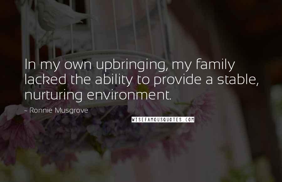 Ronnie Musgrove Quotes: In my own upbringing, my family lacked the ability to provide a stable, nurturing environment.