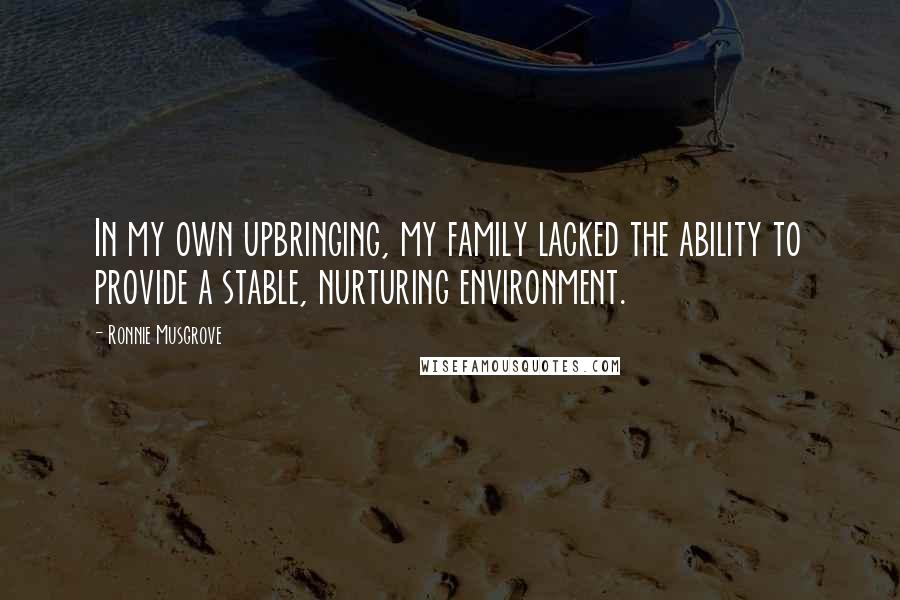 Ronnie Musgrove Quotes: In my own upbringing, my family lacked the ability to provide a stable, nurturing environment.