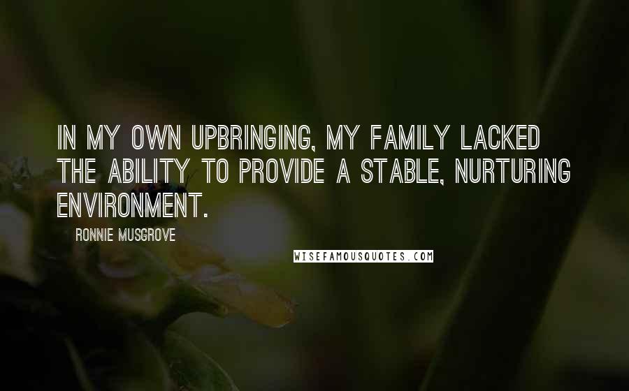 Ronnie Musgrove Quotes: In my own upbringing, my family lacked the ability to provide a stable, nurturing environment.