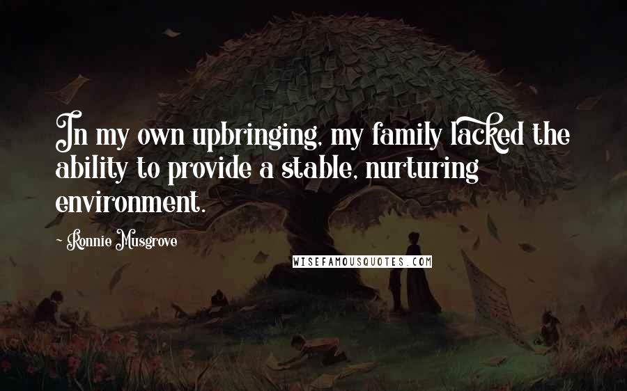 Ronnie Musgrove Quotes: In my own upbringing, my family lacked the ability to provide a stable, nurturing environment.