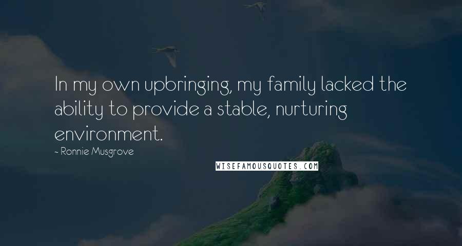 Ronnie Musgrove Quotes: In my own upbringing, my family lacked the ability to provide a stable, nurturing environment.