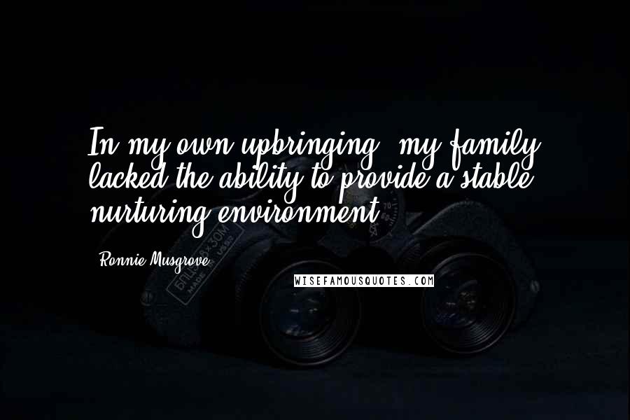 Ronnie Musgrove Quotes: In my own upbringing, my family lacked the ability to provide a stable, nurturing environment.