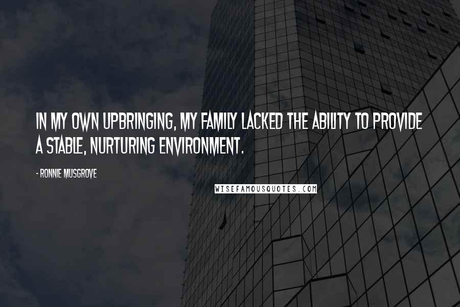 Ronnie Musgrove Quotes: In my own upbringing, my family lacked the ability to provide a stable, nurturing environment.