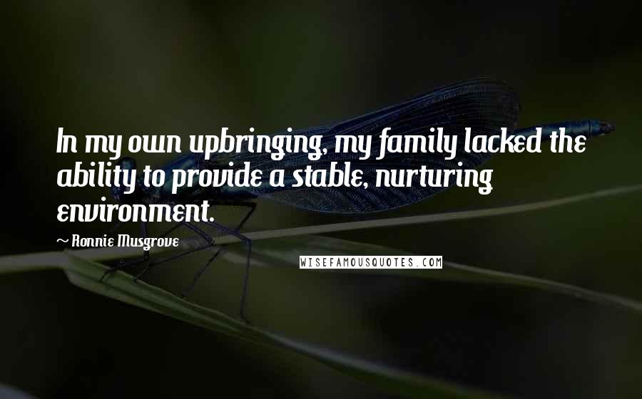 Ronnie Musgrove Quotes: In my own upbringing, my family lacked the ability to provide a stable, nurturing environment.