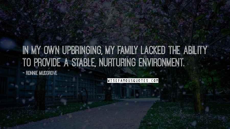 Ronnie Musgrove Quotes: In my own upbringing, my family lacked the ability to provide a stable, nurturing environment.