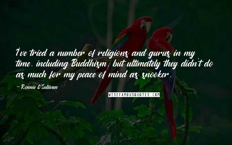 Ronnie O'Sullivan Quotes: I've tried a number of religions and gurus in my time, including Buddhism, but ultimately they didn't do as much for my peace of mind as snooker.