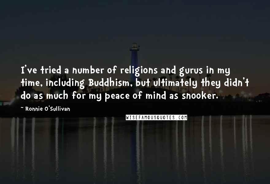 Ronnie O'Sullivan Quotes: I've tried a number of religions and gurus in my time, including Buddhism, but ultimately they didn't do as much for my peace of mind as snooker.