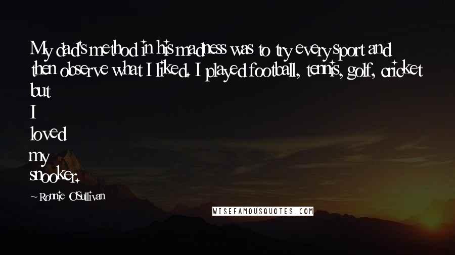 Ronnie O'Sullivan Quotes: My dad's method in his madness was to try every sport and then observe what I liked. I played football, tennis, golf, cricket but I loved my snooker.