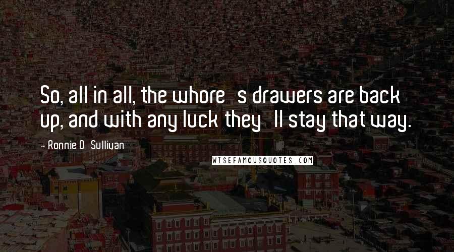 Ronnie O'Sullivan Quotes: So, all in all, the whore's drawers are back up, and with any luck they'll stay that way.