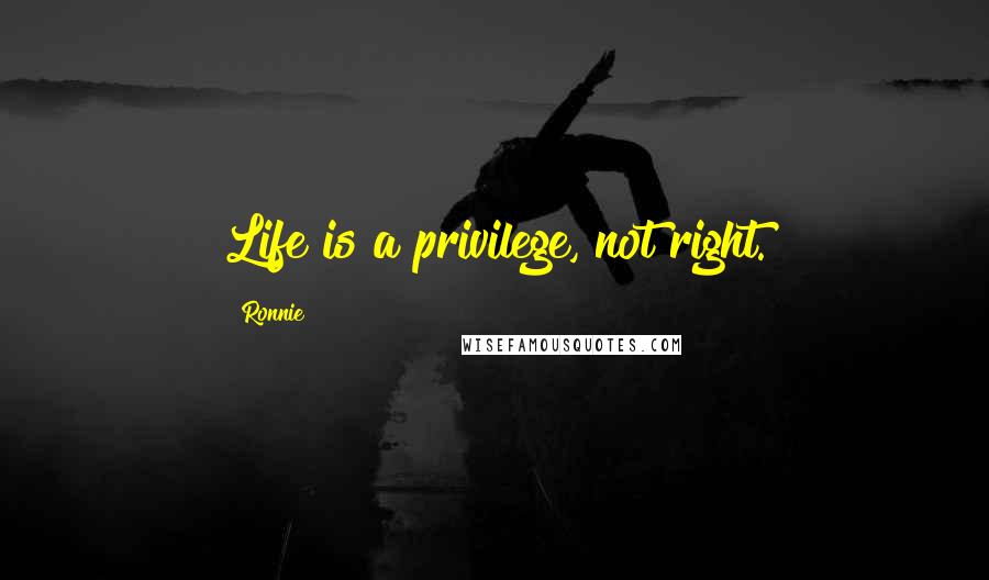 Ronnie Quotes: Life is a privilege, not right.