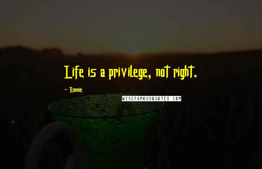 Ronnie Quotes: Life is a privilege, not right.