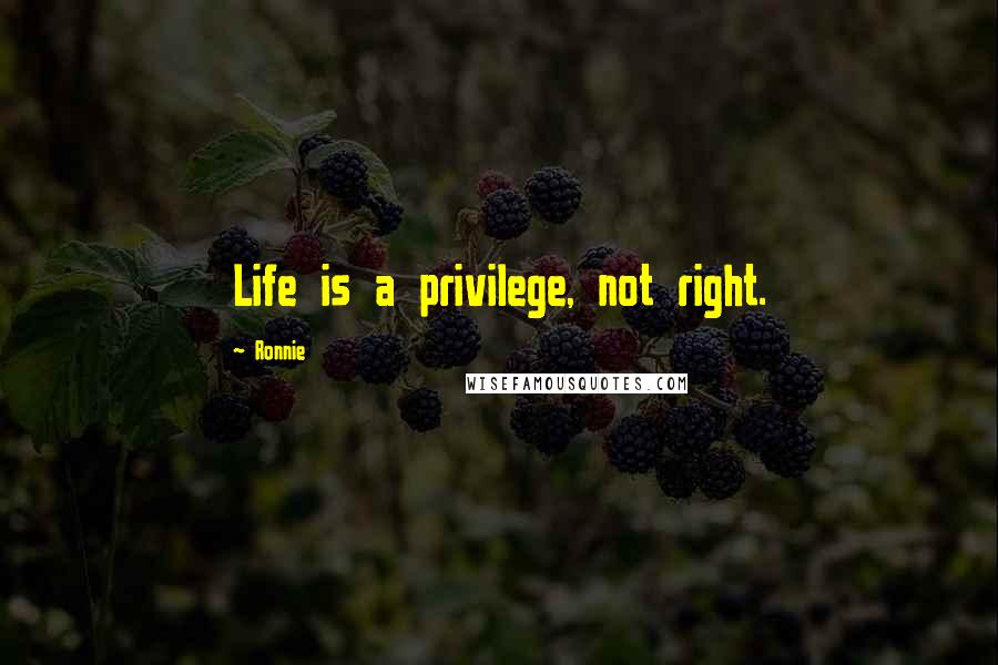 Ronnie Quotes: Life is a privilege, not right.