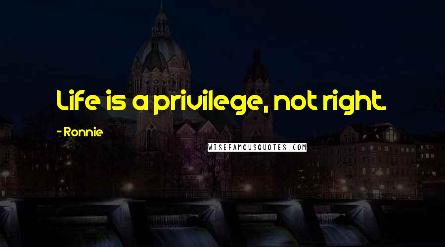 Ronnie Quotes: Life is a privilege, not right.