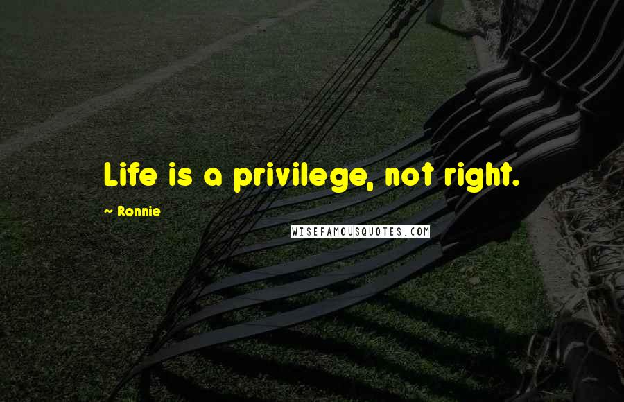 Ronnie Quotes: Life is a privilege, not right.