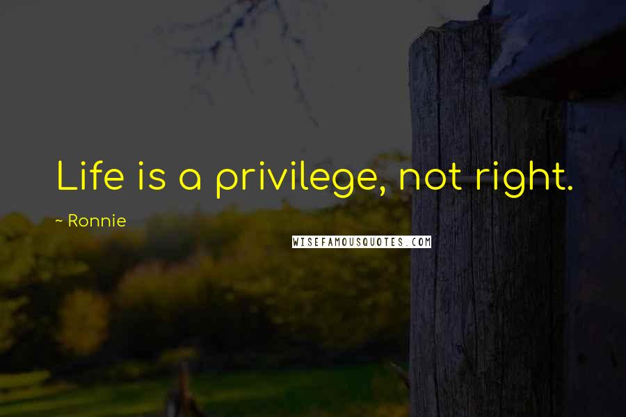 Ronnie Quotes: Life is a privilege, not right.