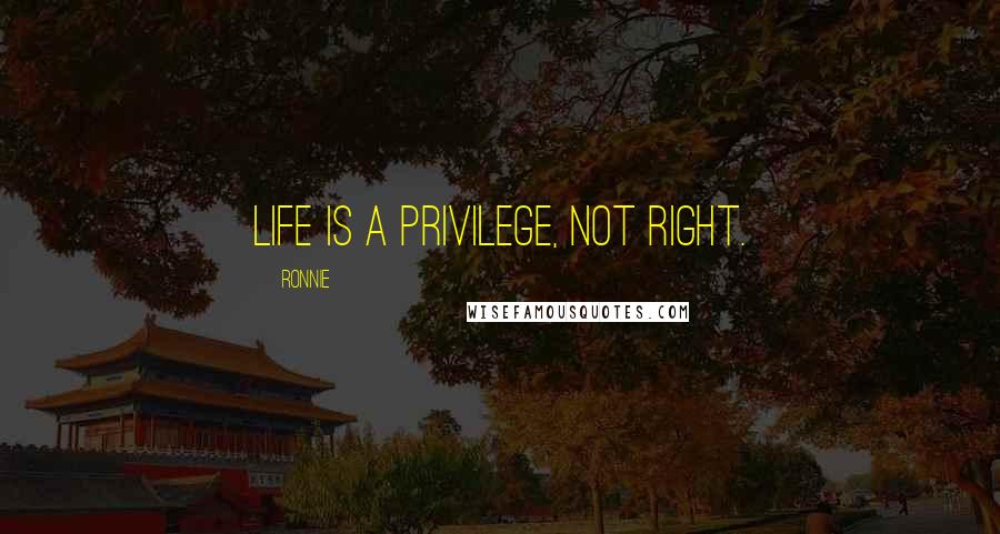 Ronnie Quotes: Life is a privilege, not right.