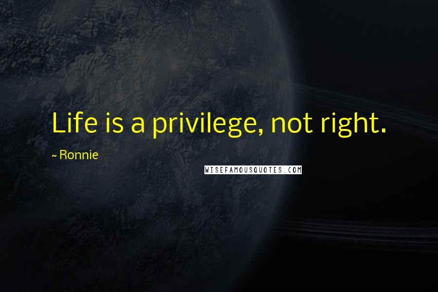 Ronnie Quotes: Life is a privilege, not right.
