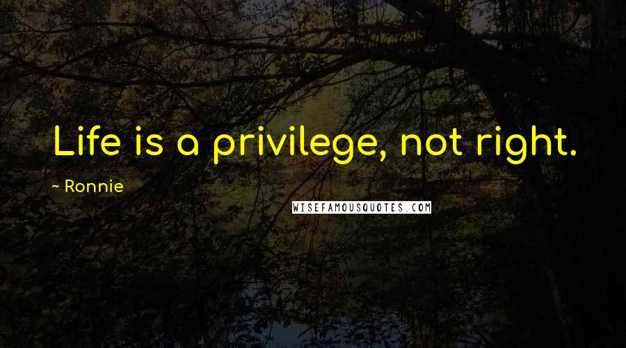 Ronnie Quotes: Life is a privilege, not right.