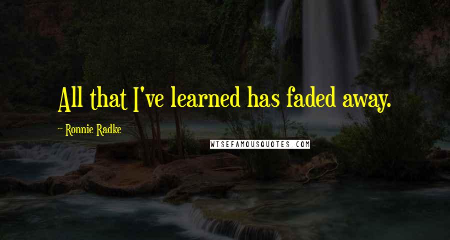 Ronnie Radke Quotes: All that I've learned has faded away.