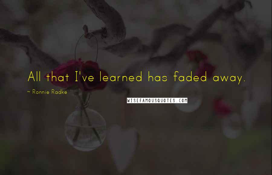 Ronnie Radke Quotes: All that I've learned has faded away.